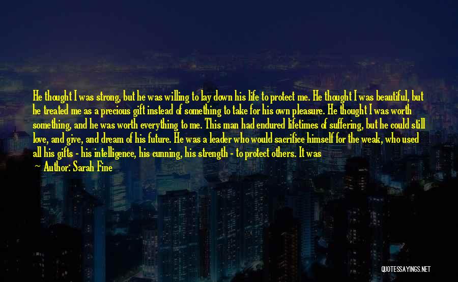 Sarah Fine Quotes: He Thought I Was Strong, But He Was Willing To Lay Down His Life To Protect Me. He Thought I