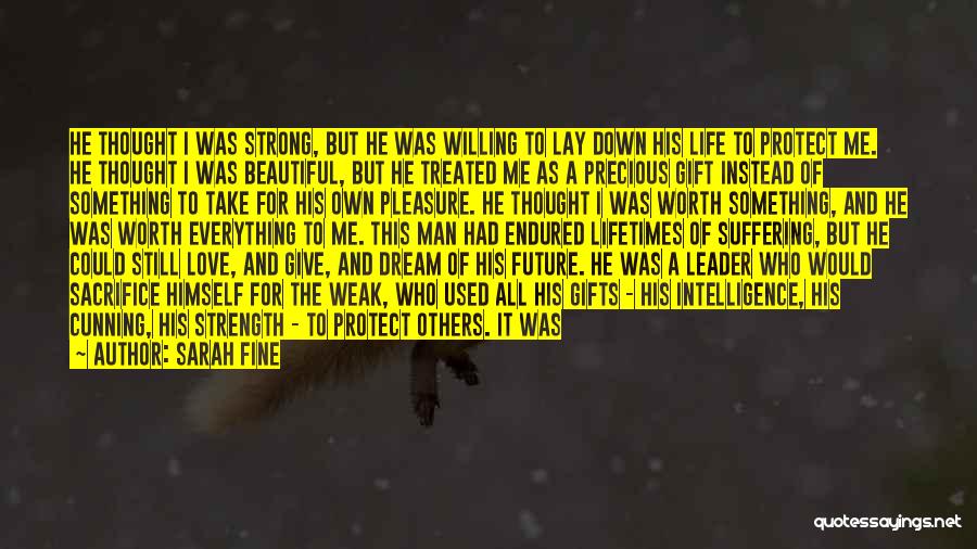 Sarah Fine Quotes: He Thought I Was Strong, But He Was Willing To Lay Down His Life To Protect Me. He Thought I