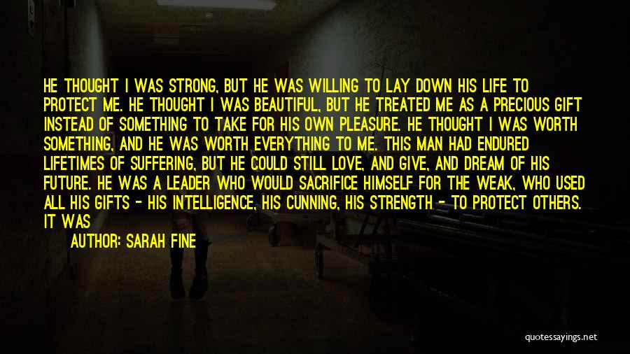 Sarah Fine Quotes: He Thought I Was Strong, But He Was Willing To Lay Down His Life To Protect Me. He Thought I