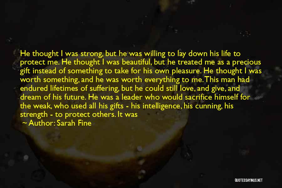 Sarah Fine Quotes: He Thought I Was Strong, But He Was Willing To Lay Down His Life To Protect Me. He Thought I