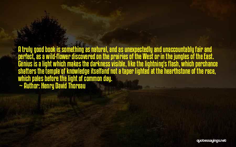 Henry David Thoreau Quotes: A Truly Good Book Is Something As Natural, And As Unexpectedly And Unaccountably Fair And Perfect, As A Wild-flower Discovered