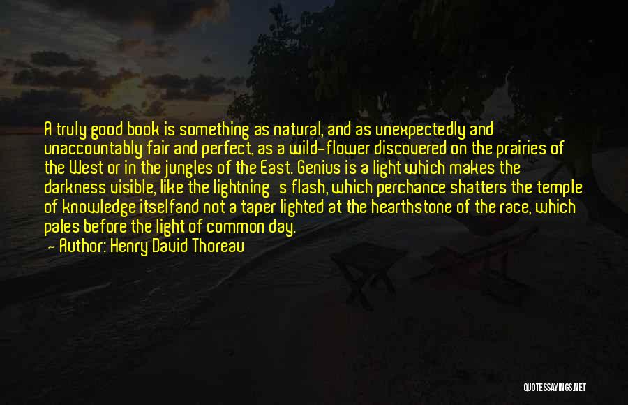 Henry David Thoreau Quotes: A Truly Good Book Is Something As Natural, And As Unexpectedly And Unaccountably Fair And Perfect, As A Wild-flower Discovered