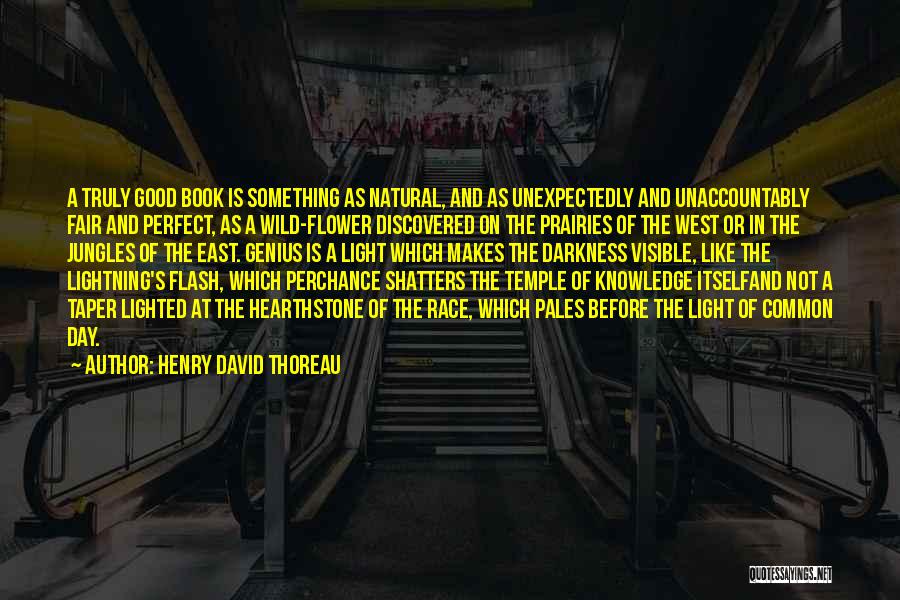 Henry David Thoreau Quotes: A Truly Good Book Is Something As Natural, And As Unexpectedly And Unaccountably Fair And Perfect, As A Wild-flower Discovered