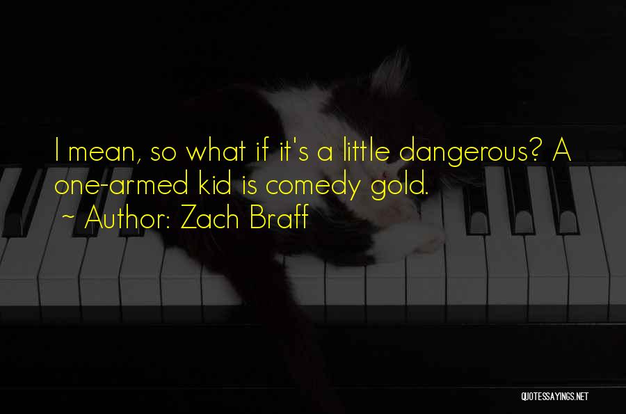 Zach Braff Quotes: I Mean, So What If It's A Little Dangerous? A One-armed Kid Is Comedy Gold.