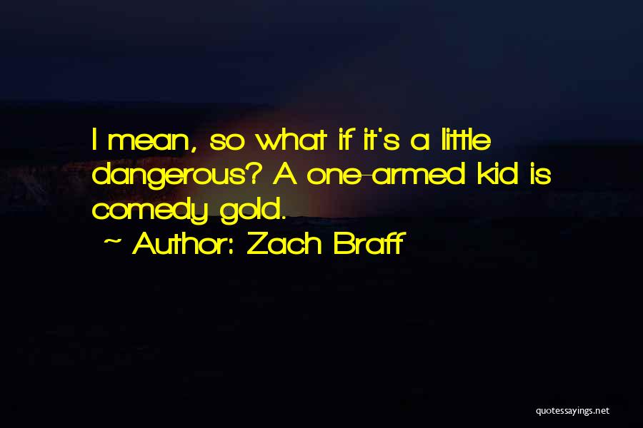 Zach Braff Quotes: I Mean, So What If It's A Little Dangerous? A One-armed Kid Is Comedy Gold.