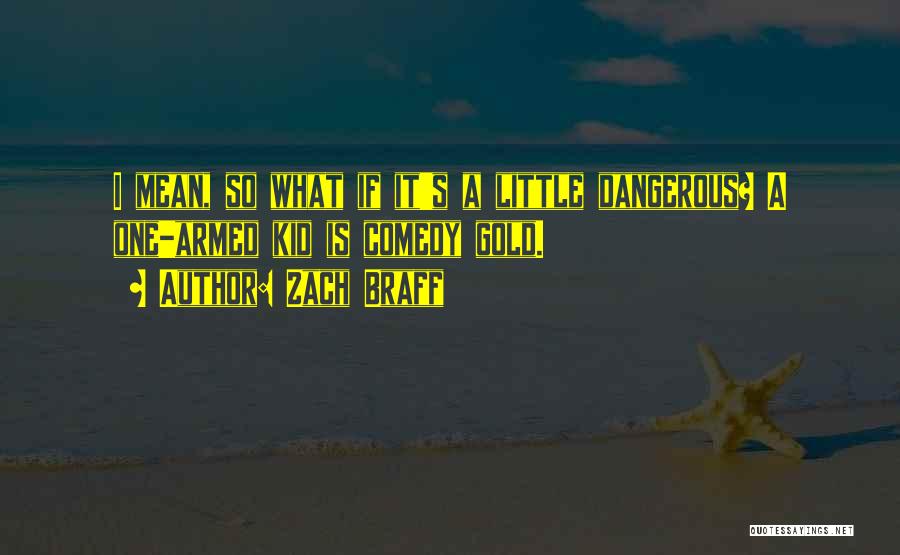 Zach Braff Quotes: I Mean, So What If It's A Little Dangerous? A One-armed Kid Is Comedy Gold.