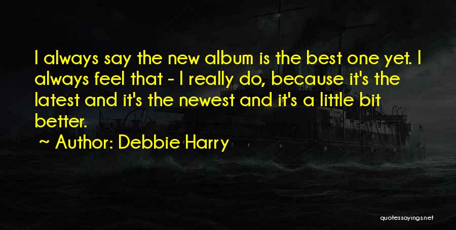 Debbie Harry Quotes: I Always Say The New Album Is The Best One Yet. I Always Feel That - I Really Do, Because