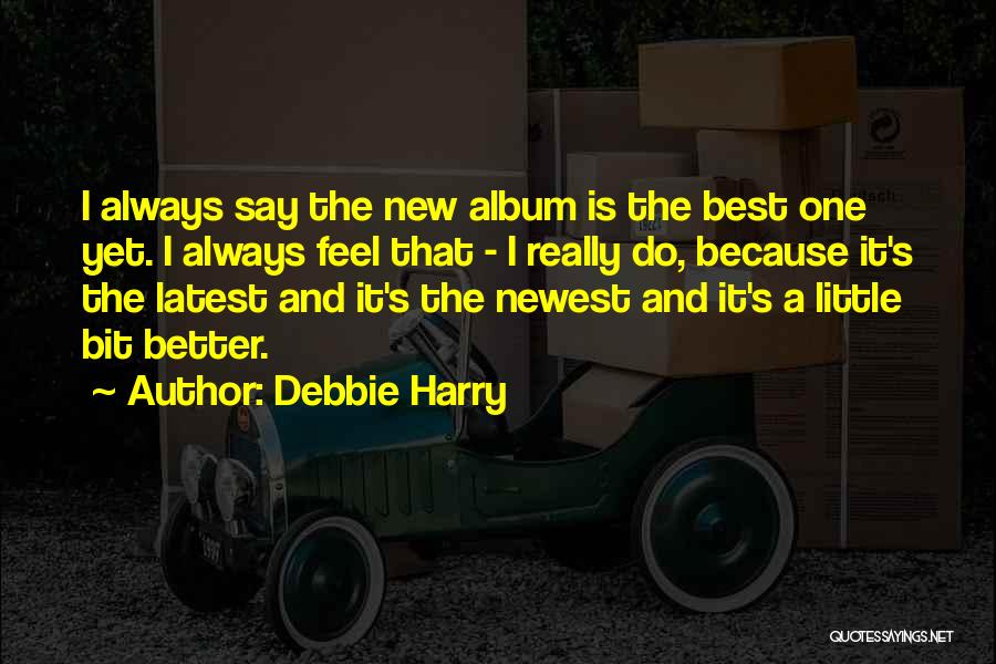 Debbie Harry Quotes: I Always Say The New Album Is The Best One Yet. I Always Feel That - I Really Do, Because