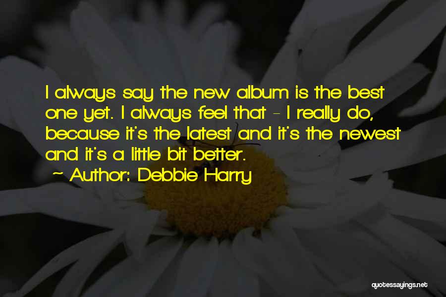 Debbie Harry Quotes: I Always Say The New Album Is The Best One Yet. I Always Feel That - I Really Do, Because