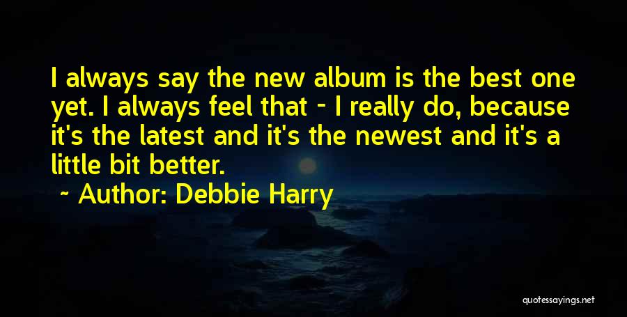 Debbie Harry Quotes: I Always Say The New Album Is The Best One Yet. I Always Feel That - I Really Do, Because