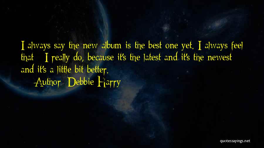 Debbie Harry Quotes: I Always Say The New Album Is The Best One Yet. I Always Feel That - I Really Do, Because