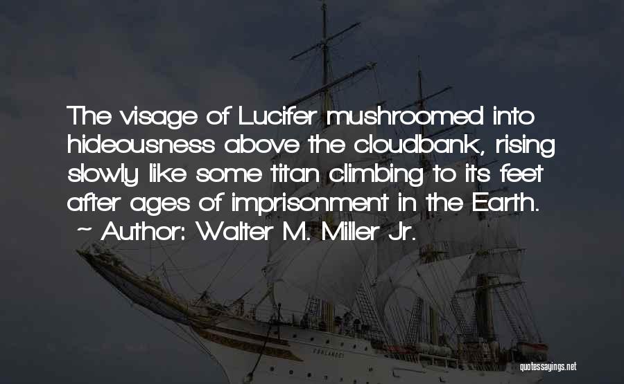 Walter M. Miller Jr. Quotes: The Visage Of Lucifer Mushroomed Into Hideousness Above The Cloudbank, Rising Slowly Like Some Titan Climbing To Its Feet After