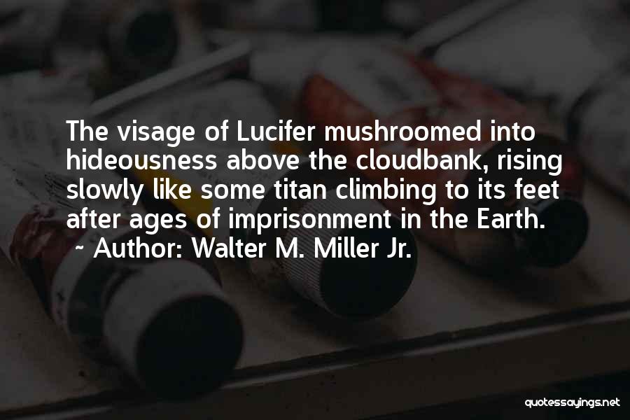 Walter M. Miller Jr. Quotes: The Visage Of Lucifer Mushroomed Into Hideousness Above The Cloudbank, Rising Slowly Like Some Titan Climbing To Its Feet After