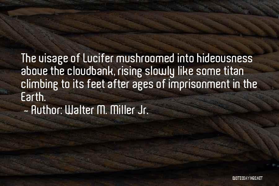 Walter M. Miller Jr. Quotes: The Visage Of Lucifer Mushroomed Into Hideousness Above The Cloudbank, Rising Slowly Like Some Titan Climbing To Its Feet After