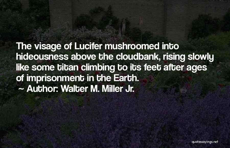 Walter M. Miller Jr. Quotes: The Visage Of Lucifer Mushroomed Into Hideousness Above The Cloudbank, Rising Slowly Like Some Titan Climbing To Its Feet After