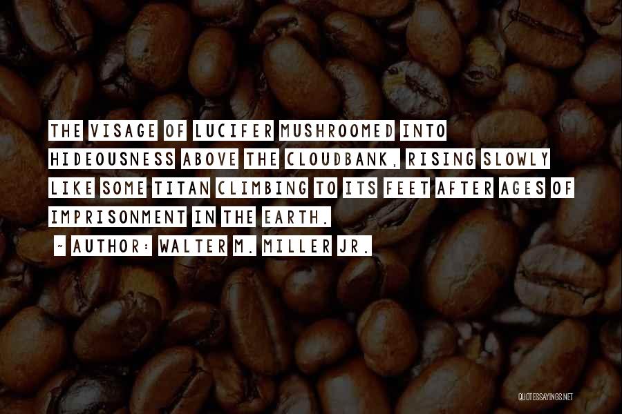 Walter M. Miller Jr. Quotes: The Visage Of Lucifer Mushroomed Into Hideousness Above The Cloudbank, Rising Slowly Like Some Titan Climbing To Its Feet After