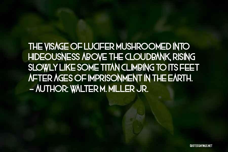 Walter M. Miller Jr. Quotes: The Visage Of Lucifer Mushroomed Into Hideousness Above The Cloudbank, Rising Slowly Like Some Titan Climbing To Its Feet After