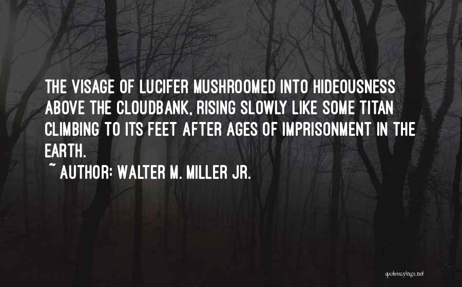 Walter M. Miller Jr. Quotes: The Visage Of Lucifer Mushroomed Into Hideousness Above The Cloudbank, Rising Slowly Like Some Titan Climbing To Its Feet After