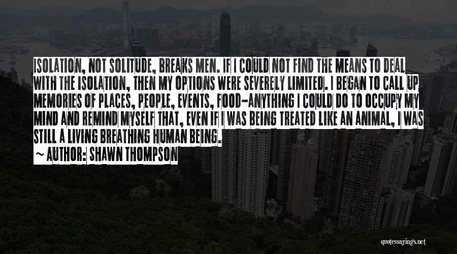 Shawn Thompson Quotes: Isolation, Not Solitude, Breaks Men. If I Could Not Find The Means To Deal With The Isolation, Then My Options