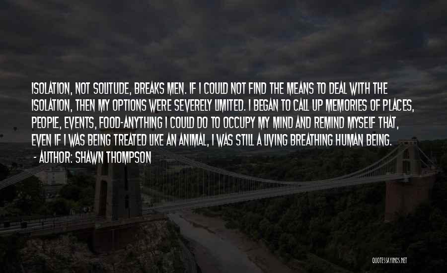 Shawn Thompson Quotes: Isolation, Not Solitude, Breaks Men. If I Could Not Find The Means To Deal With The Isolation, Then My Options