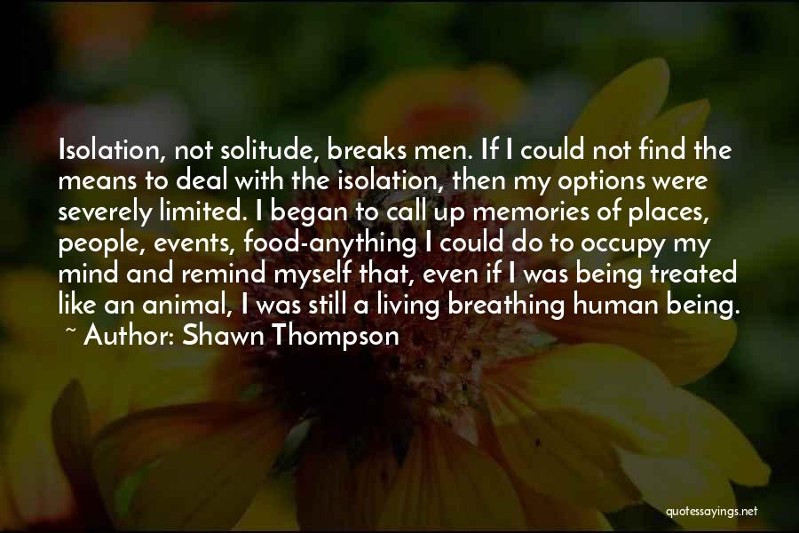 Shawn Thompson Quotes: Isolation, Not Solitude, Breaks Men. If I Could Not Find The Means To Deal With The Isolation, Then My Options