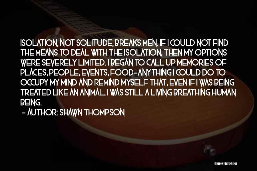 Shawn Thompson Quotes: Isolation, Not Solitude, Breaks Men. If I Could Not Find The Means To Deal With The Isolation, Then My Options