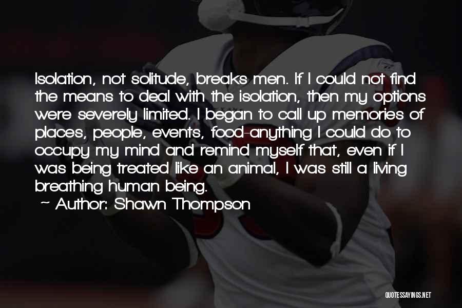 Shawn Thompson Quotes: Isolation, Not Solitude, Breaks Men. If I Could Not Find The Means To Deal With The Isolation, Then My Options