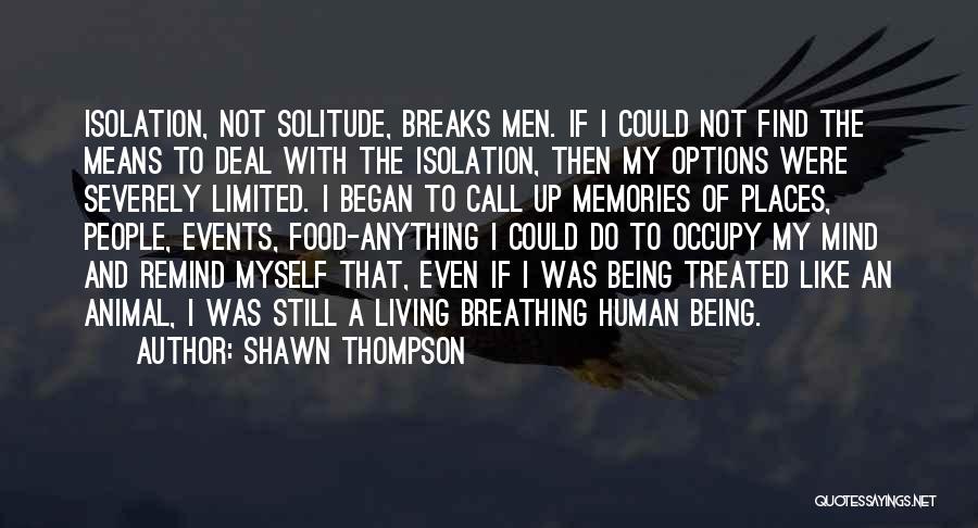 Shawn Thompson Quotes: Isolation, Not Solitude, Breaks Men. If I Could Not Find The Means To Deal With The Isolation, Then My Options