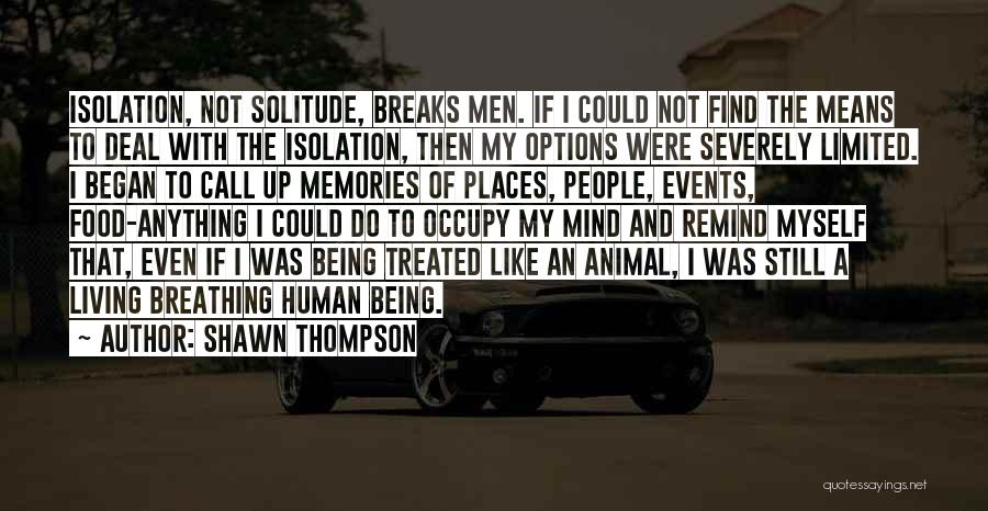 Shawn Thompson Quotes: Isolation, Not Solitude, Breaks Men. If I Could Not Find The Means To Deal With The Isolation, Then My Options