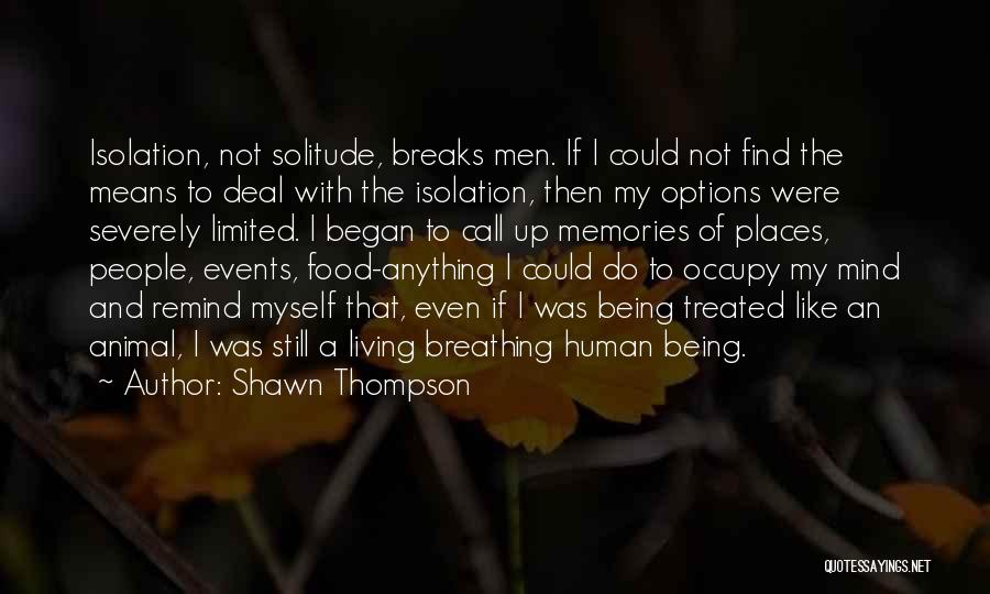 Shawn Thompson Quotes: Isolation, Not Solitude, Breaks Men. If I Could Not Find The Means To Deal With The Isolation, Then My Options