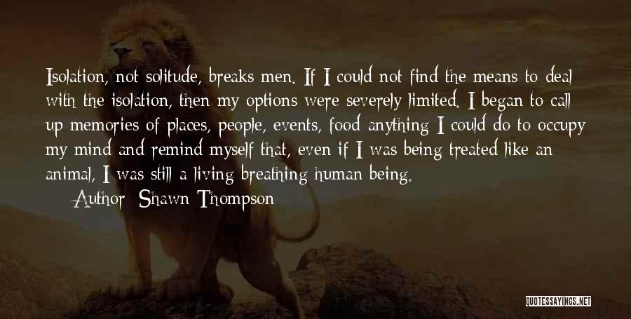 Shawn Thompson Quotes: Isolation, Not Solitude, Breaks Men. If I Could Not Find The Means To Deal With The Isolation, Then My Options