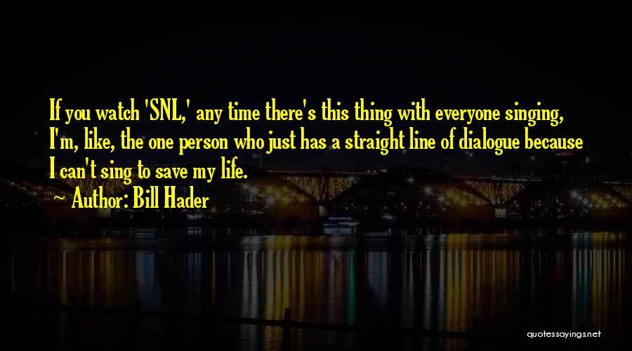 Bill Hader Quotes: If You Watch 'snl,' Any Time There's This Thing With Everyone Singing, I'm, Like, The One Person Who Just Has