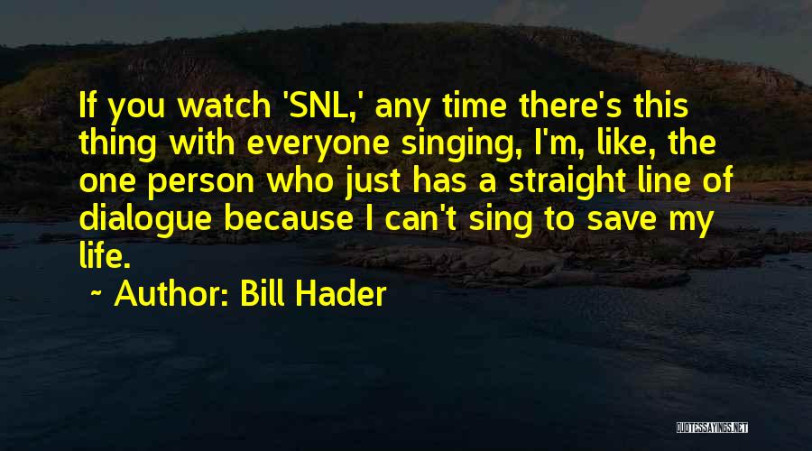 Bill Hader Quotes: If You Watch 'snl,' Any Time There's This Thing With Everyone Singing, I'm, Like, The One Person Who Just Has