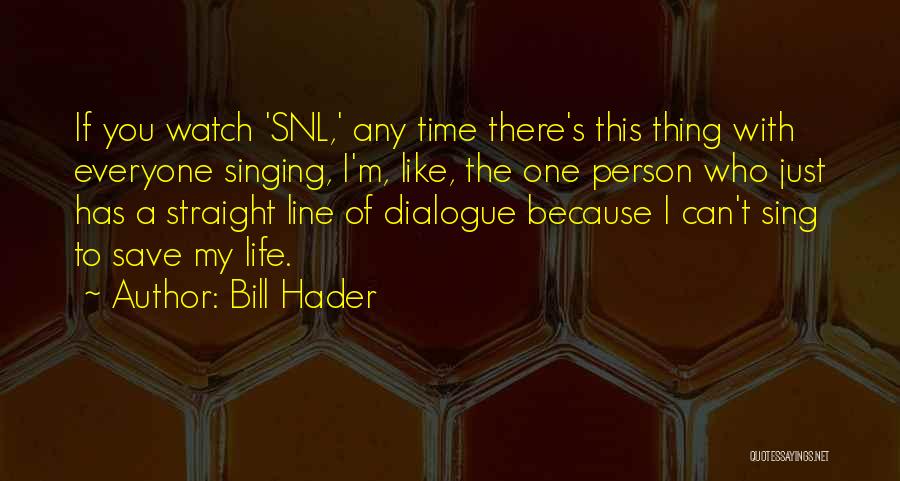 Bill Hader Quotes: If You Watch 'snl,' Any Time There's This Thing With Everyone Singing, I'm, Like, The One Person Who Just Has
