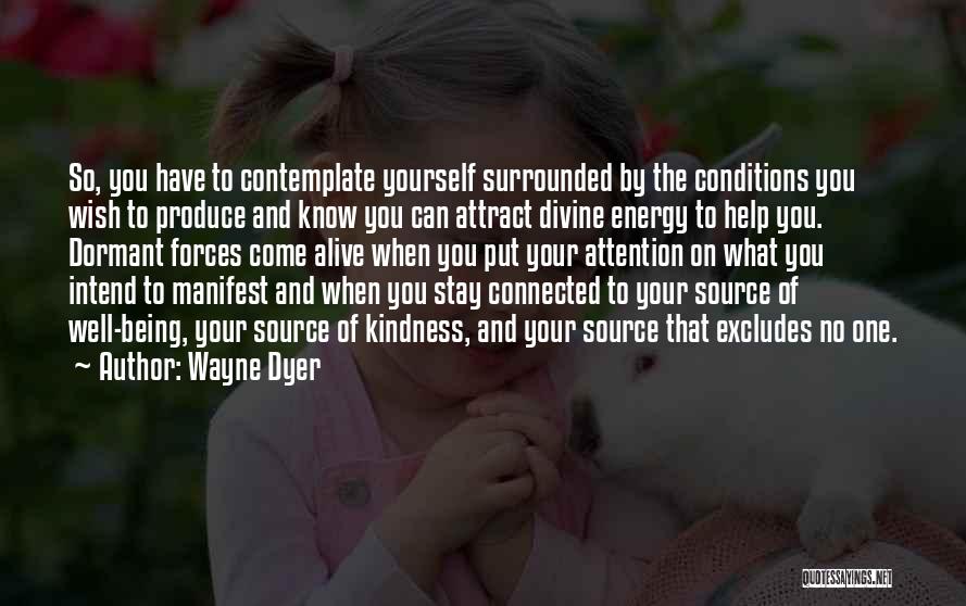 Wayne Dyer Quotes: So, You Have To Contemplate Yourself Surrounded By The Conditions You Wish To Produce And Know You Can Attract Divine