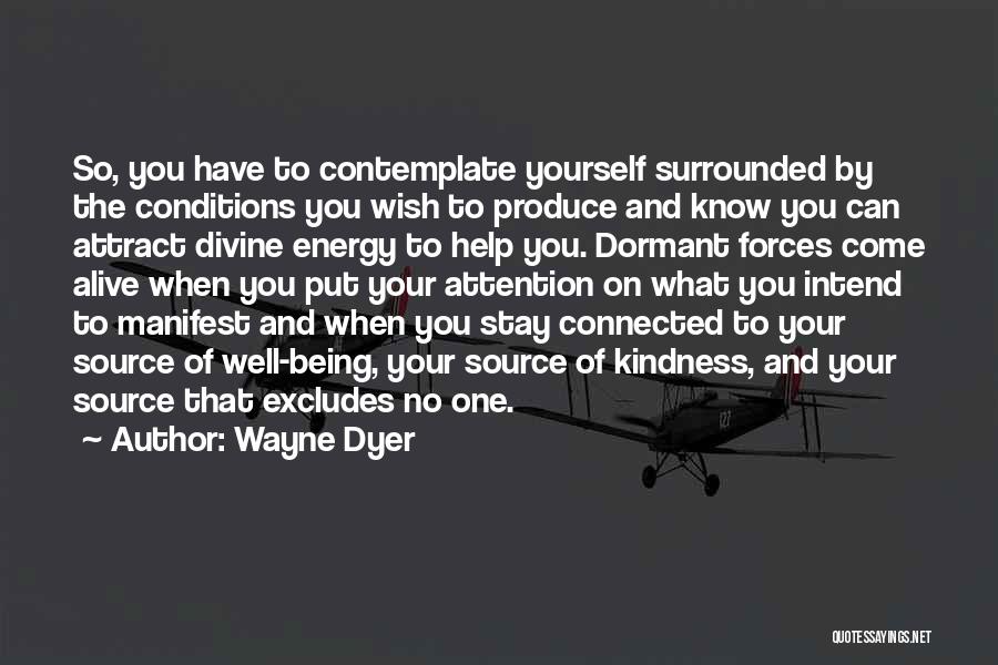 Wayne Dyer Quotes: So, You Have To Contemplate Yourself Surrounded By The Conditions You Wish To Produce And Know You Can Attract Divine