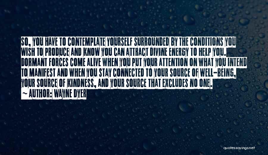 Wayne Dyer Quotes: So, You Have To Contemplate Yourself Surrounded By The Conditions You Wish To Produce And Know You Can Attract Divine