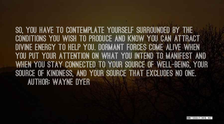 Wayne Dyer Quotes: So, You Have To Contemplate Yourself Surrounded By The Conditions You Wish To Produce And Know You Can Attract Divine