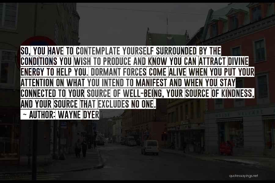 Wayne Dyer Quotes: So, You Have To Contemplate Yourself Surrounded By The Conditions You Wish To Produce And Know You Can Attract Divine