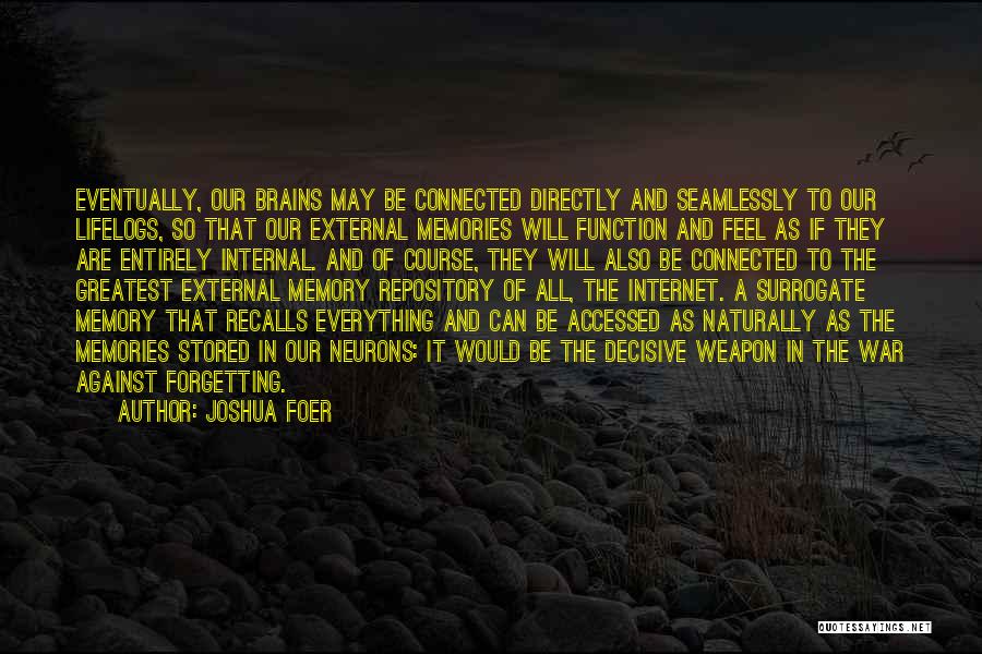 Joshua Foer Quotes: Eventually, Our Brains May Be Connected Directly And Seamlessly To Our Lifelogs, So That Our External Memories Will Function And