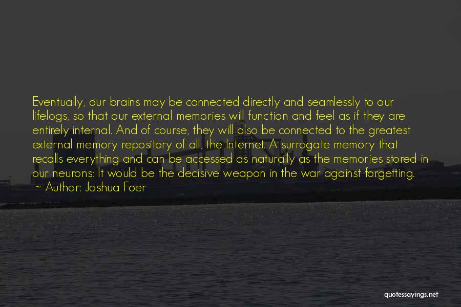 Joshua Foer Quotes: Eventually, Our Brains May Be Connected Directly And Seamlessly To Our Lifelogs, So That Our External Memories Will Function And