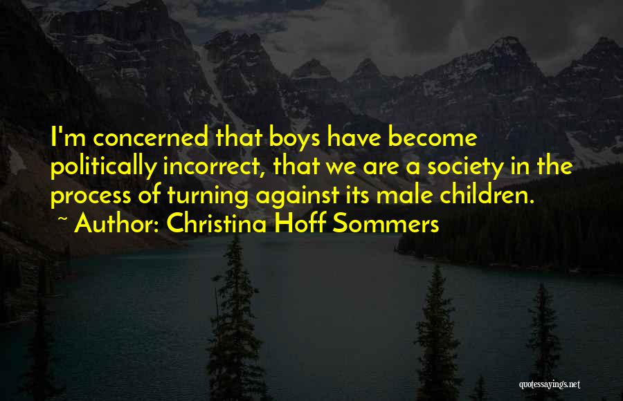 Christina Hoff Sommers Quotes: I'm Concerned That Boys Have Become Politically Incorrect, That We Are A Society In The Process Of Turning Against Its