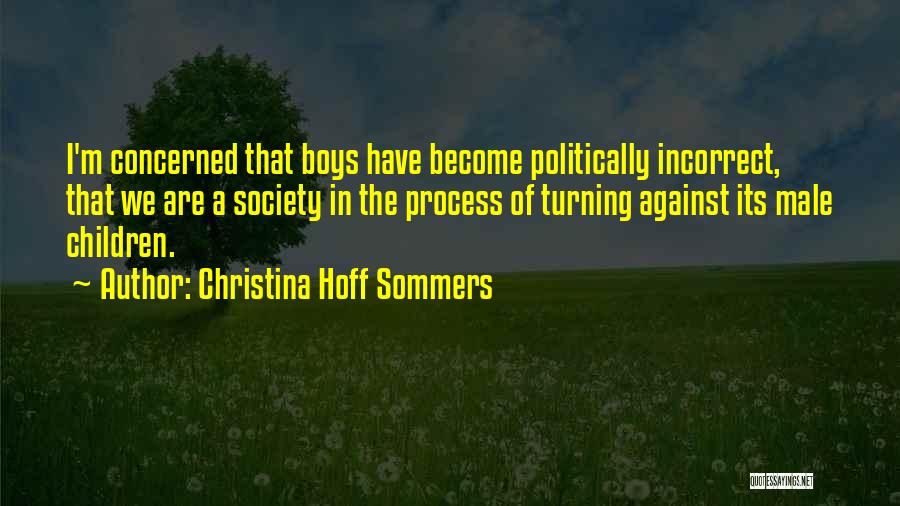 Christina Hoff Sommers Quotes: I'm Concerned That Boys Have Become Politically Incorrect, That We Are A Society In The Process Of Turning Against Its