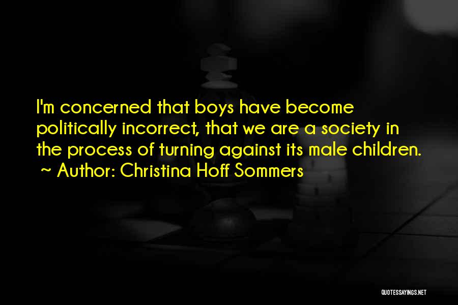 Christina Hoff Sommers Quotes: I'm Concerned That Boys Have Become Politically Incorrect, That We Are A Society In The Process Of Turning Against Its