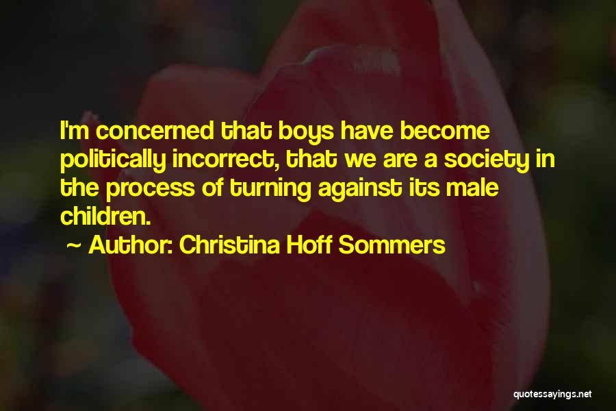 Christina Hoff Sommers Quotes: I'm Concerned That Boys Have Become Politically Incorrect, That We Are A Society In The Process Of Turning Against Its