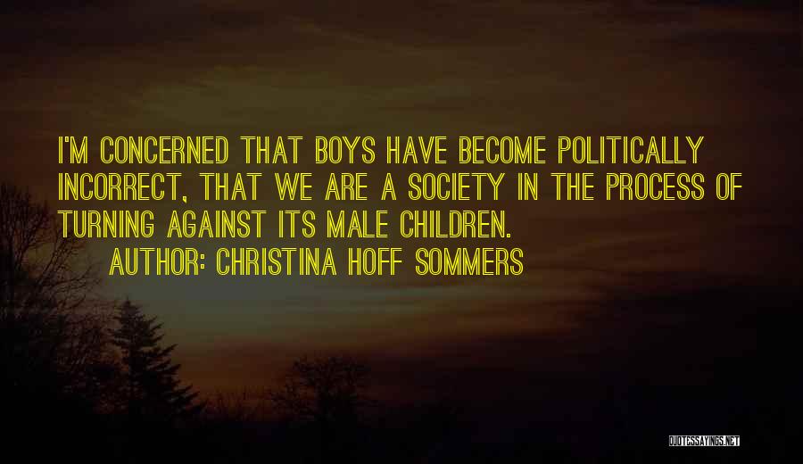 Christina Hoff Sommers Quotes: I'm Concerned That Boys Have Become Politically Incorrect, That We Are A Society In The Process Of Turning Against Its