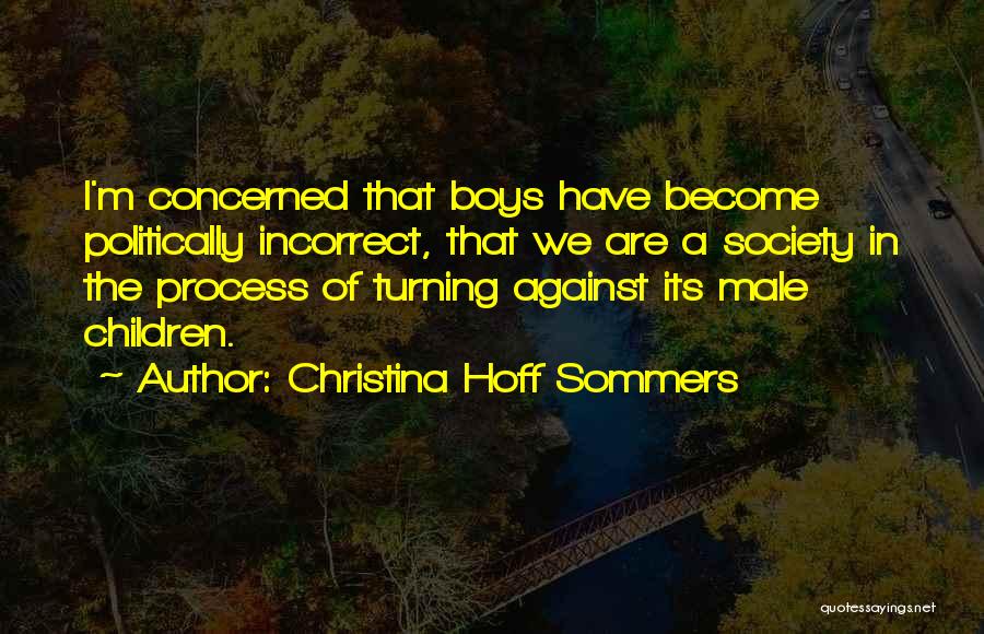 Christina Hoff Sommers Quotes: I'm Concerned That Boys Have Become Politically Incorrect, That We Are A Society In The Process Of Turning Against Its