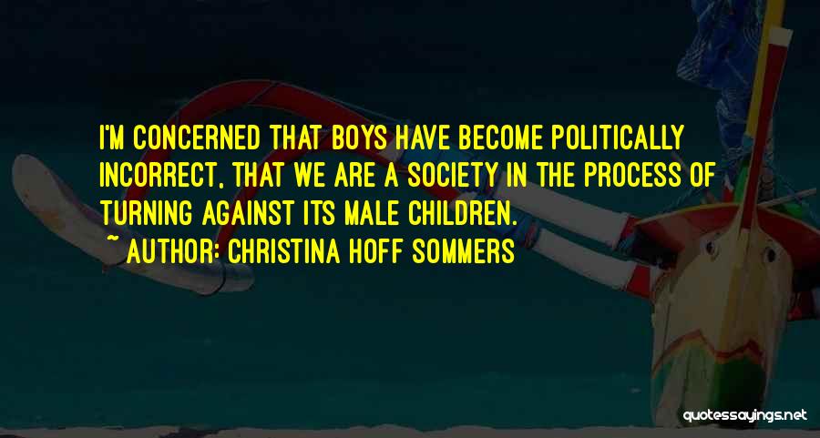 Christina Hoff Sommers Quotes: I'm Concerned That Boys Have Become Politically Incorrect, That We Are A Society In The Process Of Turning Against Its