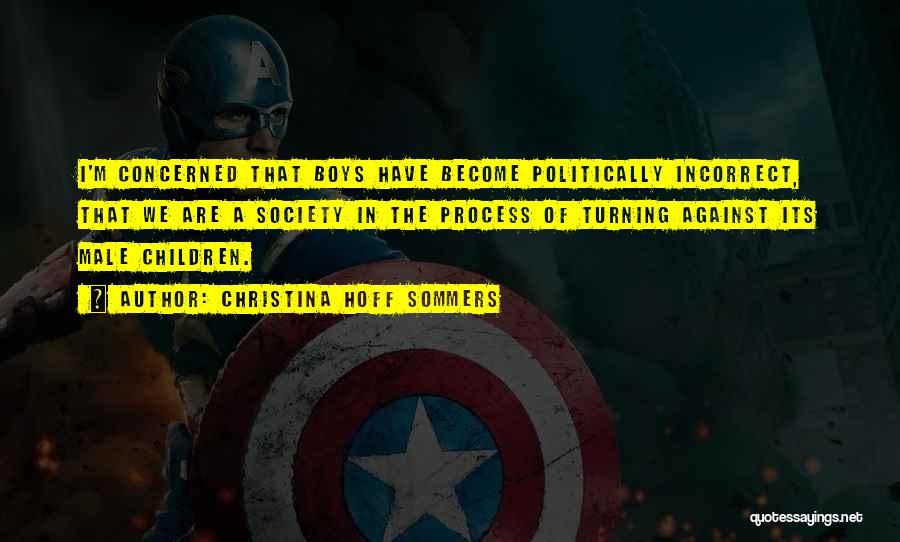 Christina Hoff Sommers Quotes: I'm Concerned That Boys Have Become Politically Incorrect, That We Are A Society In The Process Of Turning Against Its