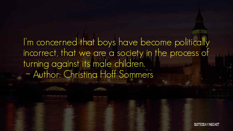 Christina Hoff Sommers Quotes: I'm Concerned That Boys Have Become Politically Incorrect, That We Are A Society In The Process Of Turning Against Its